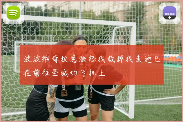 波波维奇故意激怒我裁掉我麦迪已在前往圣城的飞机上