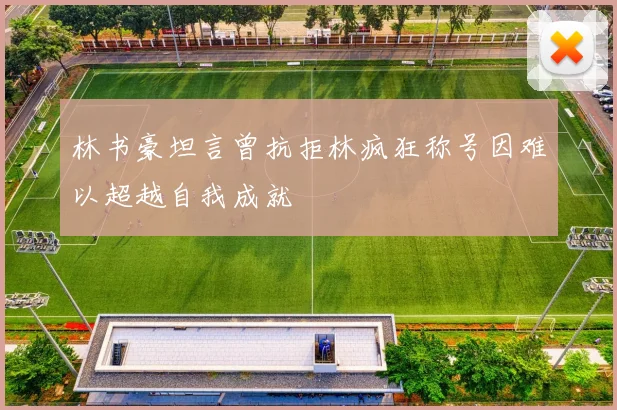 林书豪坦言曾抗拒林疯狂称号因难以超越自我成就
