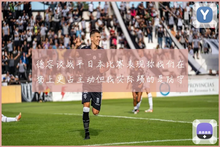 德容谈战平日本比赛表现称我们在场上更占主动但我实际踢的是防守位置