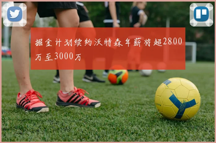 掘金计划续约沃特森年薪将超2800万至3000万