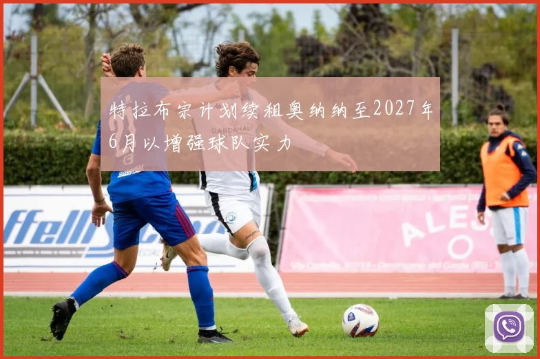 特拉布宗计划续租奥纳纳至2027年6月以增强球队实力