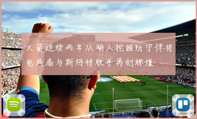 火箭连续两年从湖人挖掘防守悍将电风扇与斯玛特联手再创辉煌