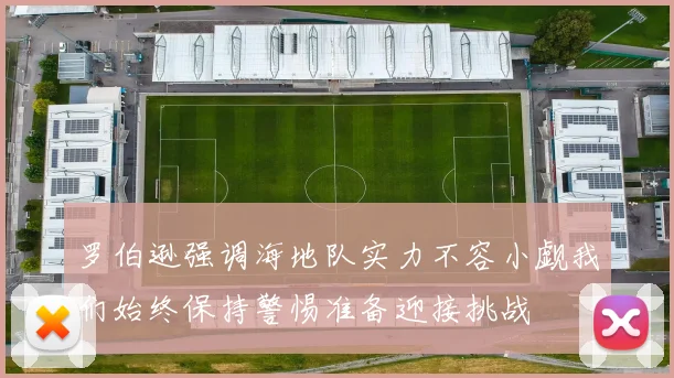 罗伯逊强调海地队实力不容小觑我们始终保持警惕准备迎接挑战