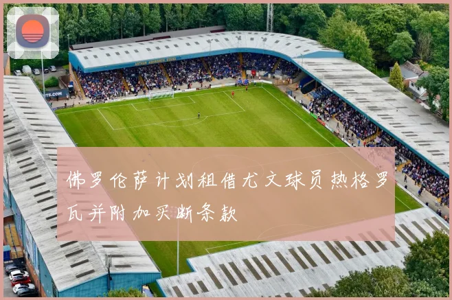 佛罗伦萨计划租借尤文球员热格罗瓦并附加买断条款